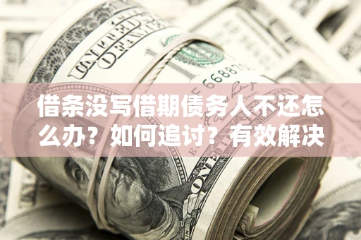 北京借条没写借期债务人不还怎么办？如何追讨？有效解决方案！