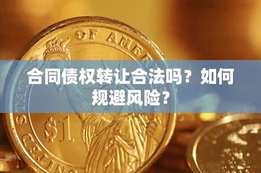 北京合同债权转让合法吗?如何规避风险? 北京合同债权转让合法吗?如何规避风险?