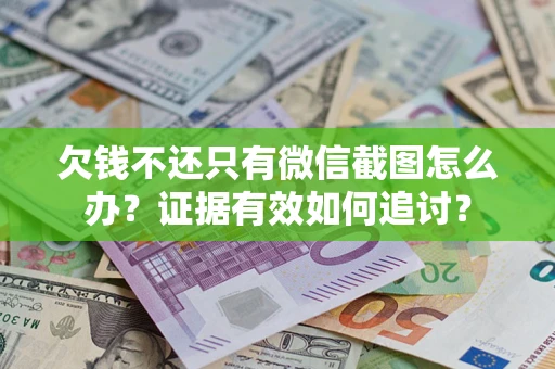 北京欠钱不还只有微信截图怎么办？证据有效如何追讨？