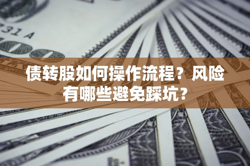北京债转股如何操作流程?风险有哪些避免踩坑? 北京债转股如何操作流程?风险有哪些避免踩坑?