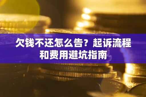 北京欠钱不还怎么告?起诉流程和费用避坑指南 北京欠钱不还怎么告?起诉流程和费用避坑指南