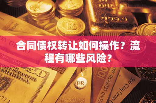 北京合同债权转让如何操作？流程有哪些风险？