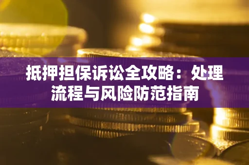 北京抵押担保诉讼全攻略：处理流程与风险防范指南