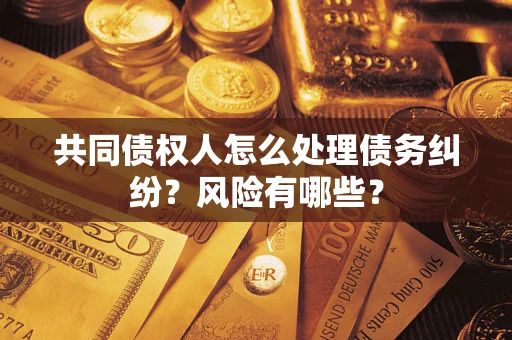 北京共同债权人怎么处理债务纠纷？风险有哪些？