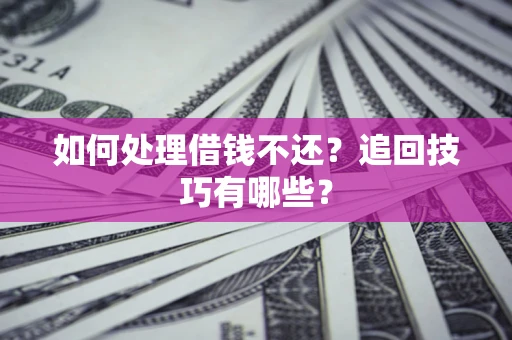 北京如何处理借钱不还？追回技巧有哪些？