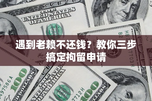 北京遇到老赖不还钱？教你三步搞定拘留申请