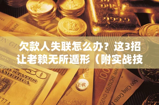 北京欠款人失联怎么办？这3招让老赖无所遁形（附实战技巧）
