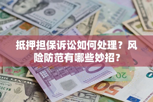 北京抵押担保诉讼如何处理？风险防范有哪些妙招？