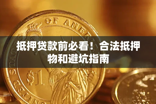 北京抵押贷款前必看！合法抵押物和避坑指南