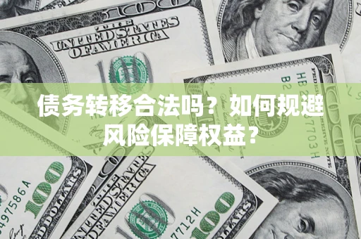 北京债务转移合法吗？如何规避风险保障权益？