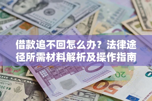 北京借款追不回怎么办?法律途径所需材料解析及操作指南 北京借款追不回怎么办?法律途径所需材料解析及操作指南