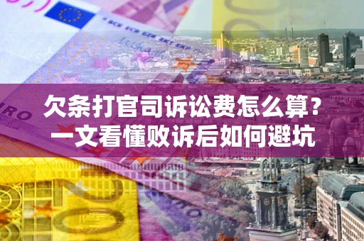 北京欠条打官司诉讼费怎么算？一文看懂败诉后如何避坑