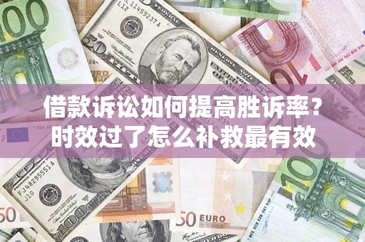 北京借款诉讼如何提高胜诉率？时效过了怎么补救最有效