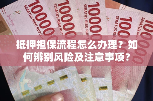 北京抵押担保流程怎么办理？如何辨别风险及注意事项？