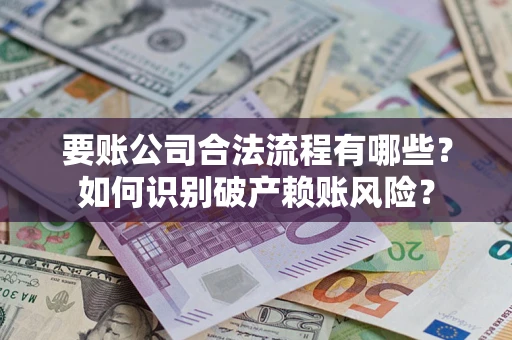 北京要账公司合法流程有哪些？如何识别破产赖账风险？