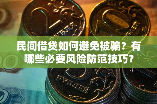 北京民间借贷如何避免被骗？有哪些必要风险防范技巧？