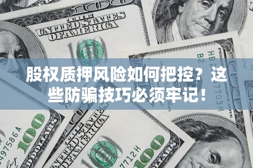 北京股权质押风险如何把控？这些防骗技巧必须牢记！
