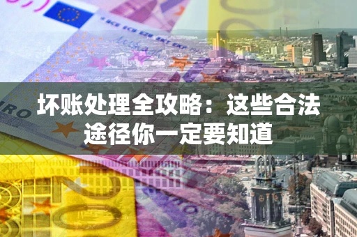 北京坏账处理全攻略：这些合法途径你一定要知道