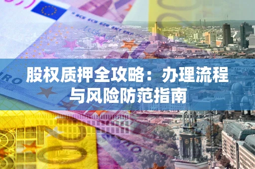 北京股权质押全攻略：办理流程与风险防范指南