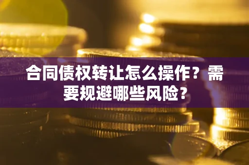 北京合同债权转让怎么操作？需要规避哪些风险？
