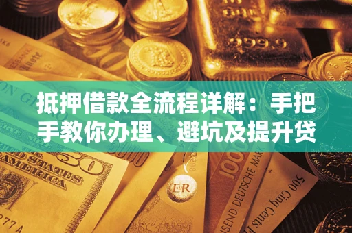 北京抵押借款全流程详解：手把手教你办理、避坑及提升贷款额度