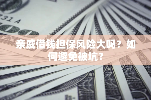 北京亲戚借钱担保风险大吗？如何避免被坑？