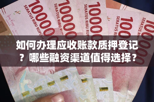 北京如何办理应收账款质押登记？哪些融资渠道值得选择？