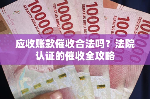 北京应收账款催收合法吗？法院认证的催收全攻略