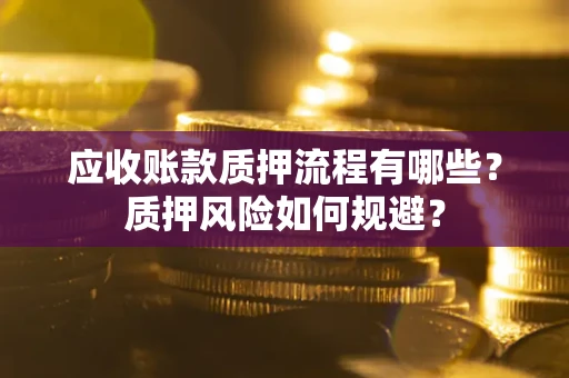 北京应收账款质押流程有哪些？质押风险如何规避？