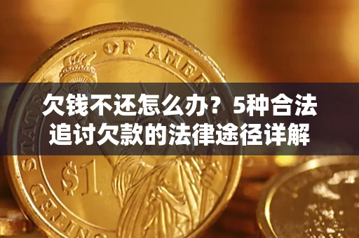 北京欠钱不还怎么办？5种合法追讨欠款的法律途径详解