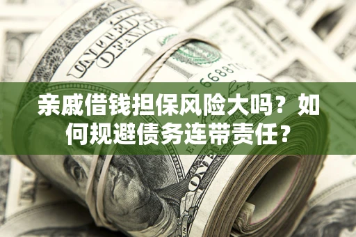 北京亲戚借钱担保风险大吗？如何规避债务连带责任？