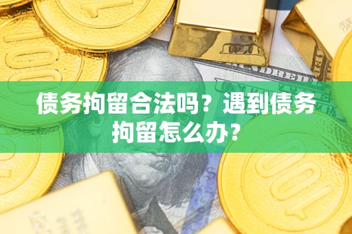 北京债务拘留合法吗？遇到债务拘留怎么办？