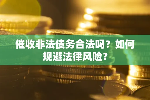 北京催收非法债务合法吗？如何规避法律风险？