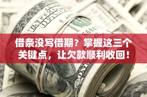 北京借条没写借期？掌握这三个关键点，让欠款顺利收回！