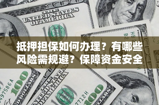 北京抵押担保如何办理？有哪些风险需规避？保障资金安全