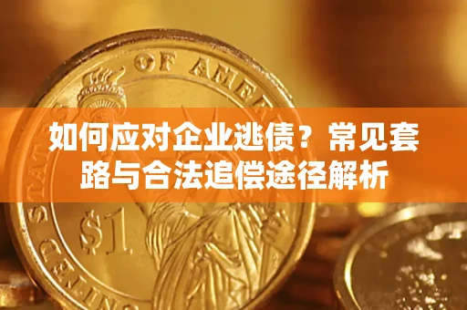 北京如何应对企业逃债？常见套路与合法追偿途径解析