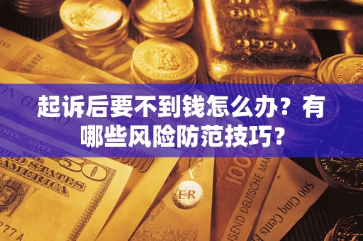 北京起诉后要不到钱怎么办?有哪些风险防范技巧? 北京起诉后要不到钱怎么办?有哪些风险防范技巧?
