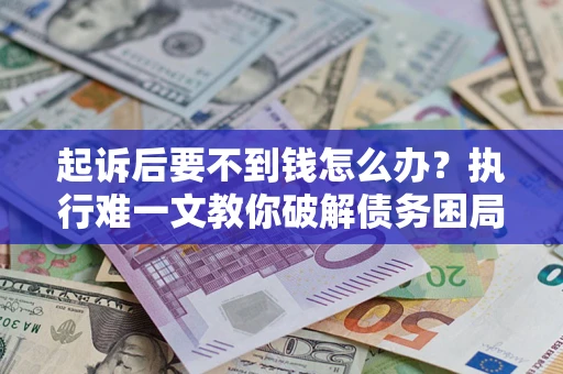 北京起诉后要不到钱怎么办？执行难一文教你破解债务困局
