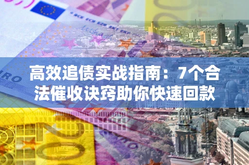 北京高效追债实战指南：7个合法催收诀窍助你快速回款