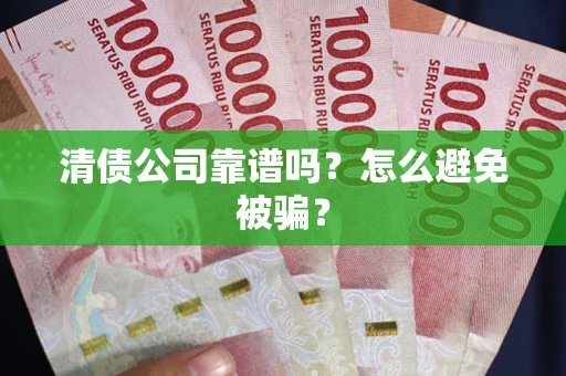 北京清债公司靠谱吗？怎么避免被骗？