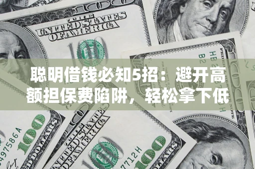 北京聪明借钱必知5招：避开高额担保费陷阱，轻松拿下低息贷款