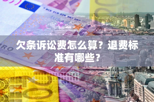 北京欠条诉讼费怎么算？退费标准有哪些？