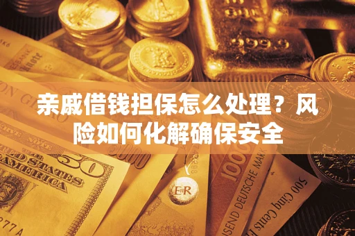 北京亲戚借钱担保怎么处理？风险如何化解确保安全
