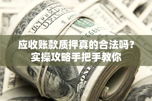 北京应收账款质押真的合法吗？实操攻略手把手教你