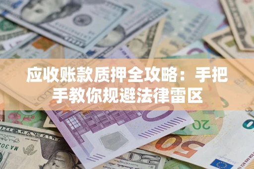 北京应收账款质押全攻略：手把手教你规避法律雷区