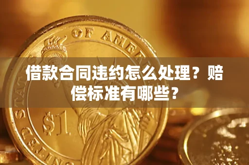 北京借款合同违约怎么处理？赔偿标准有哪些？