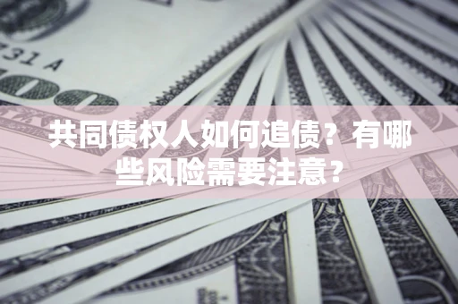 北京共同债权人如何追债？有哪些风险需要注意？