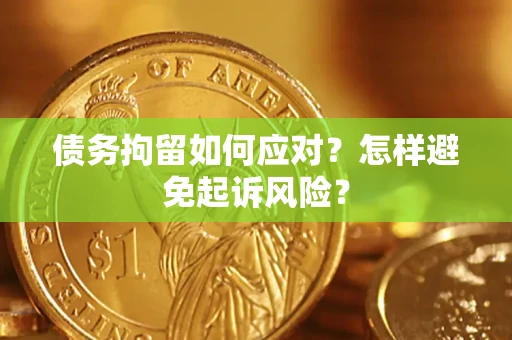 北京债务拘留如何应对？怎样避免起诉风险？