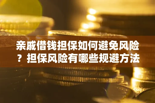 北京亲戚借钱担保如何避免风险？担保风险有哪些规避方法？