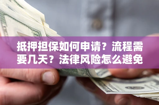 北京抵押担保如何申请？流程需要几天？法律风险怎么避免？避坑指南